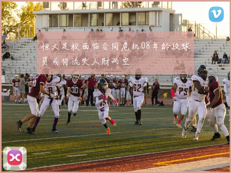 恒大足校面临合同危机08年龄段球员或将流失人财两空