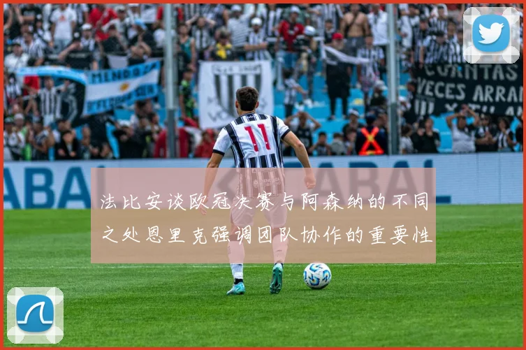 法比安谈欧冠决赛与阿森纳的不同之处恩里克强调团队协作的重要性