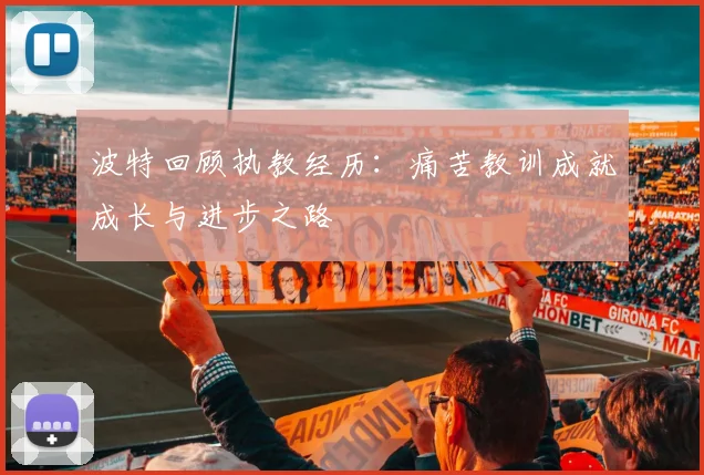 波特回顾执教经历：痛苦教训成就成长与进步之路