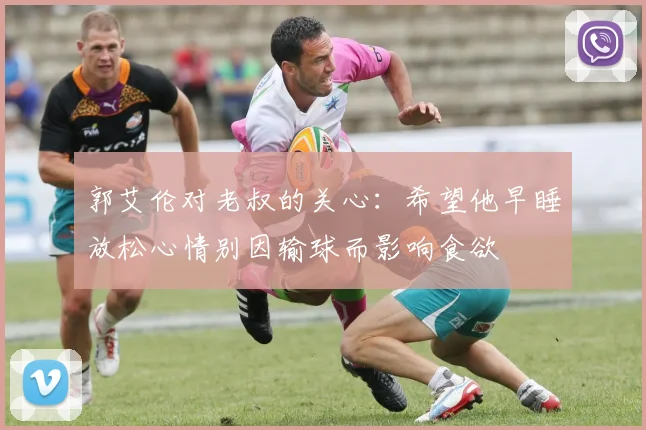 郭艾伦对老叔的关心：希望他早睡放松心情别因输球而影响食欲