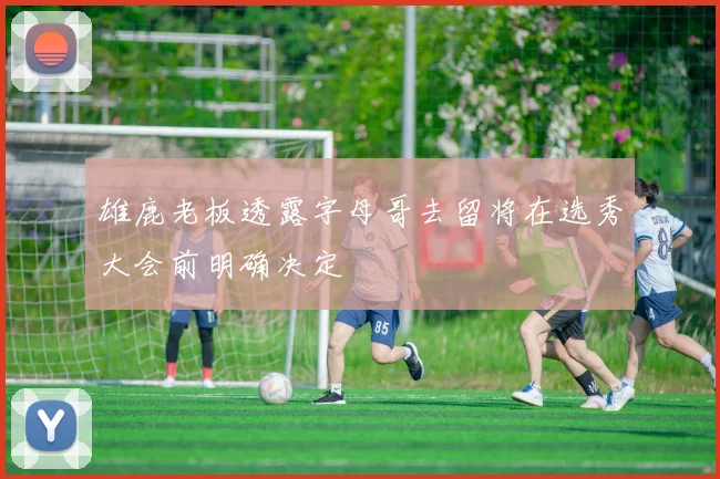 雄鹿老板透露字母哥去留将在选秀大会前明确决定