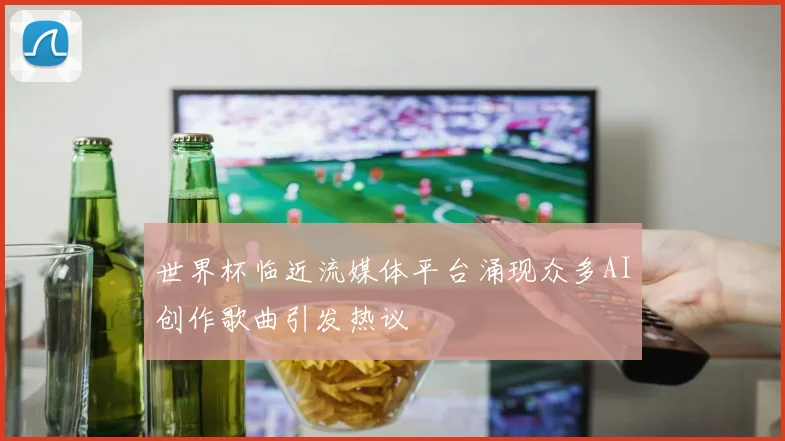 世界杯临近流媒体平台涌现众多AI创作歌曲引发热议