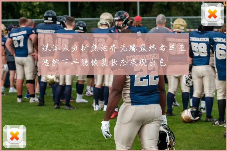 媒体人分析焦泊乔无缘最终名单王浩然下半场恢复状态表现出色