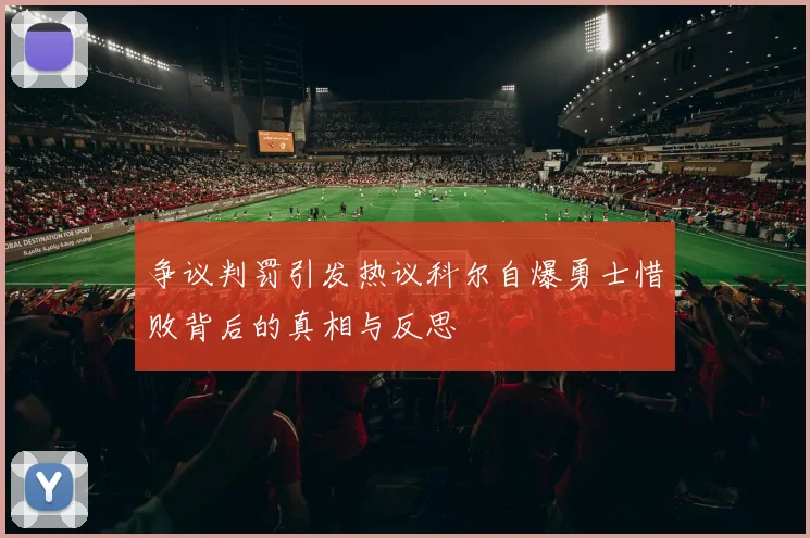 争议判罚引发热议科尔自爆勇士惜败背后的真相与反思